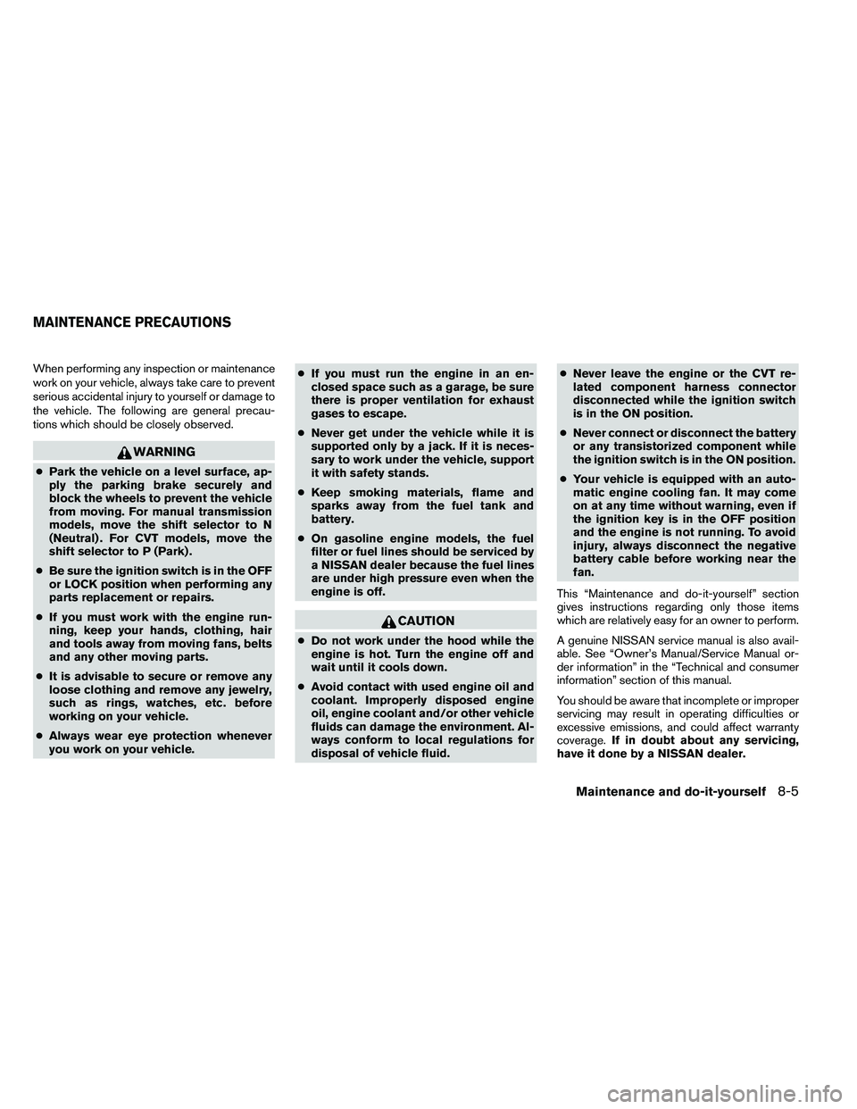 NISSAN ALTIMA 2012  Owners Manual When performing any inspection or maintenance
work on your vehicle, always take care to prevent
serious accidental injury to yourself or damage to
the vehicle. The following are general precau-
tions 