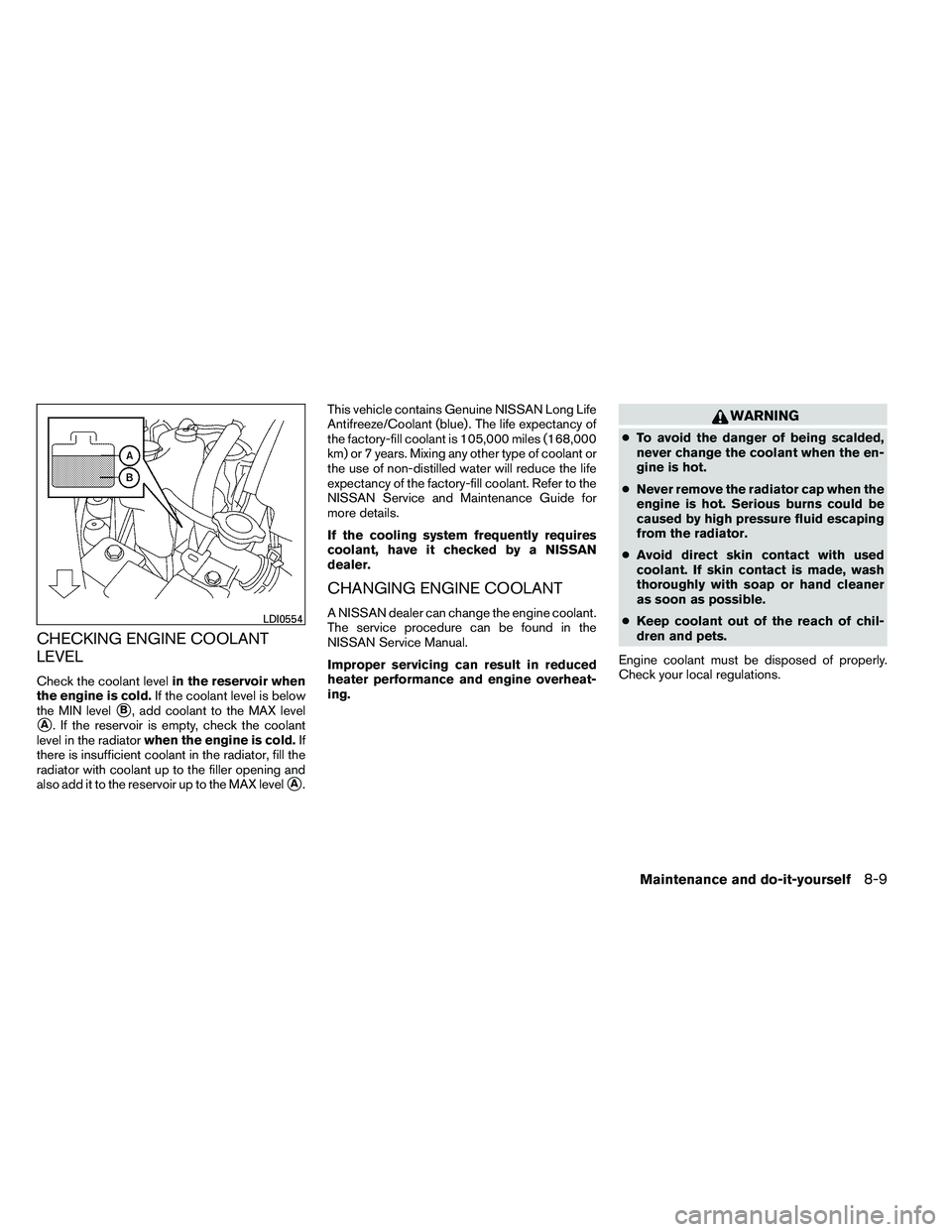 NISSAN ALTIMA 2012  Owners Manual CHECKING ENGINE COOLANT
LEVEL
Check the coolant levelin the reservoir when
the engine is cold. If the coolant level is below
the MIN level
B, add coolant to the MAX level
A. If the reservoir is empt