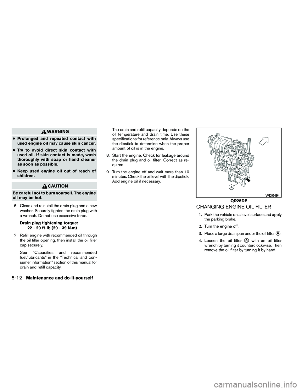 NISSAN ALTIMA 2012  Owners Manual WARNING
●Prolonged and repeated contact with
used engine oil may cause skin cancer.
● Try to avoid direct skin contact with
used oil. If skin contact is made, wash
thoroughly with soap or hand cle