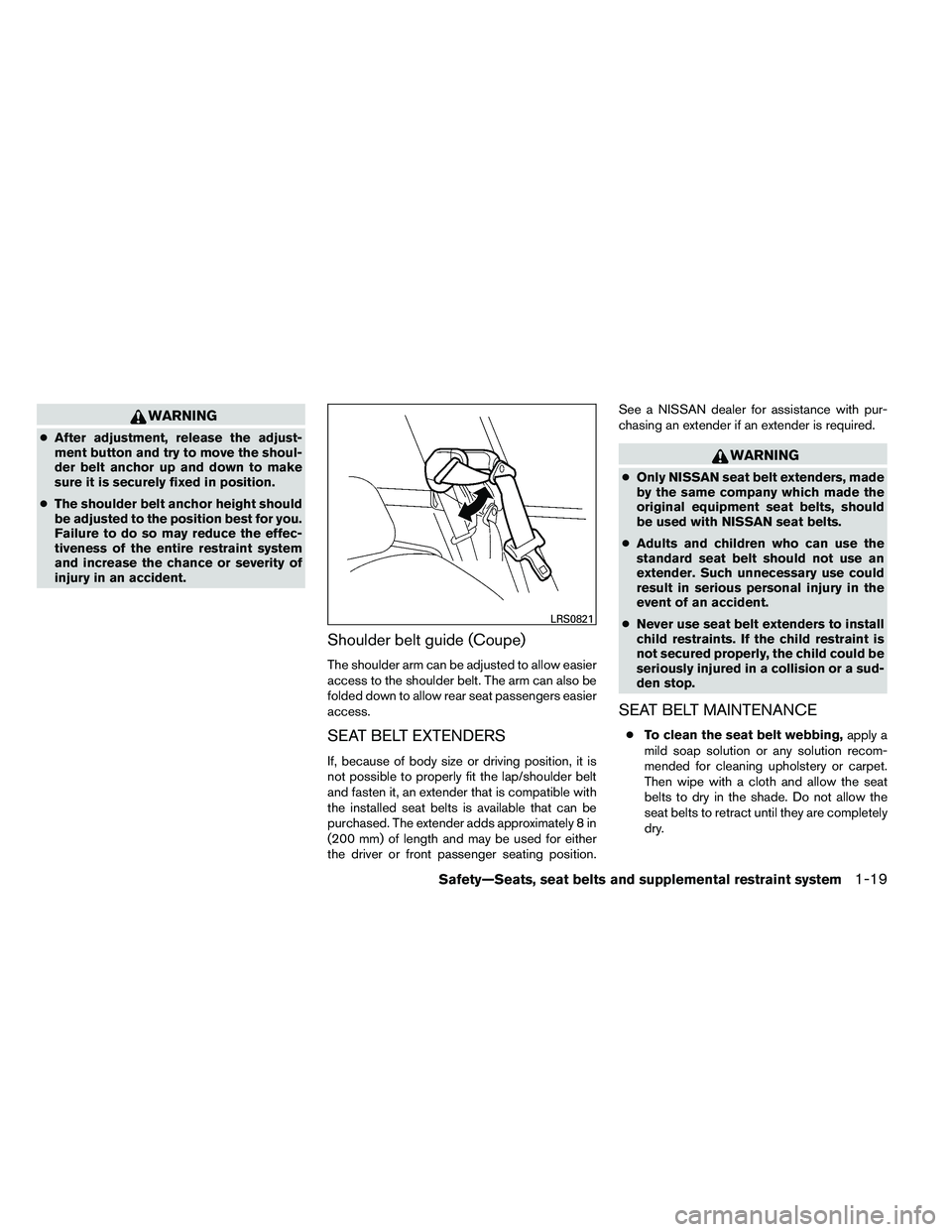 NISSAN ALTIMA 2012  Owners Manual WARNING
●After adjustment, release the adjust-
ment button and try to move the shoul-
der belt anchor up and down to make
sure it is securely fixed in position.
● The shoulder belt anchor height s