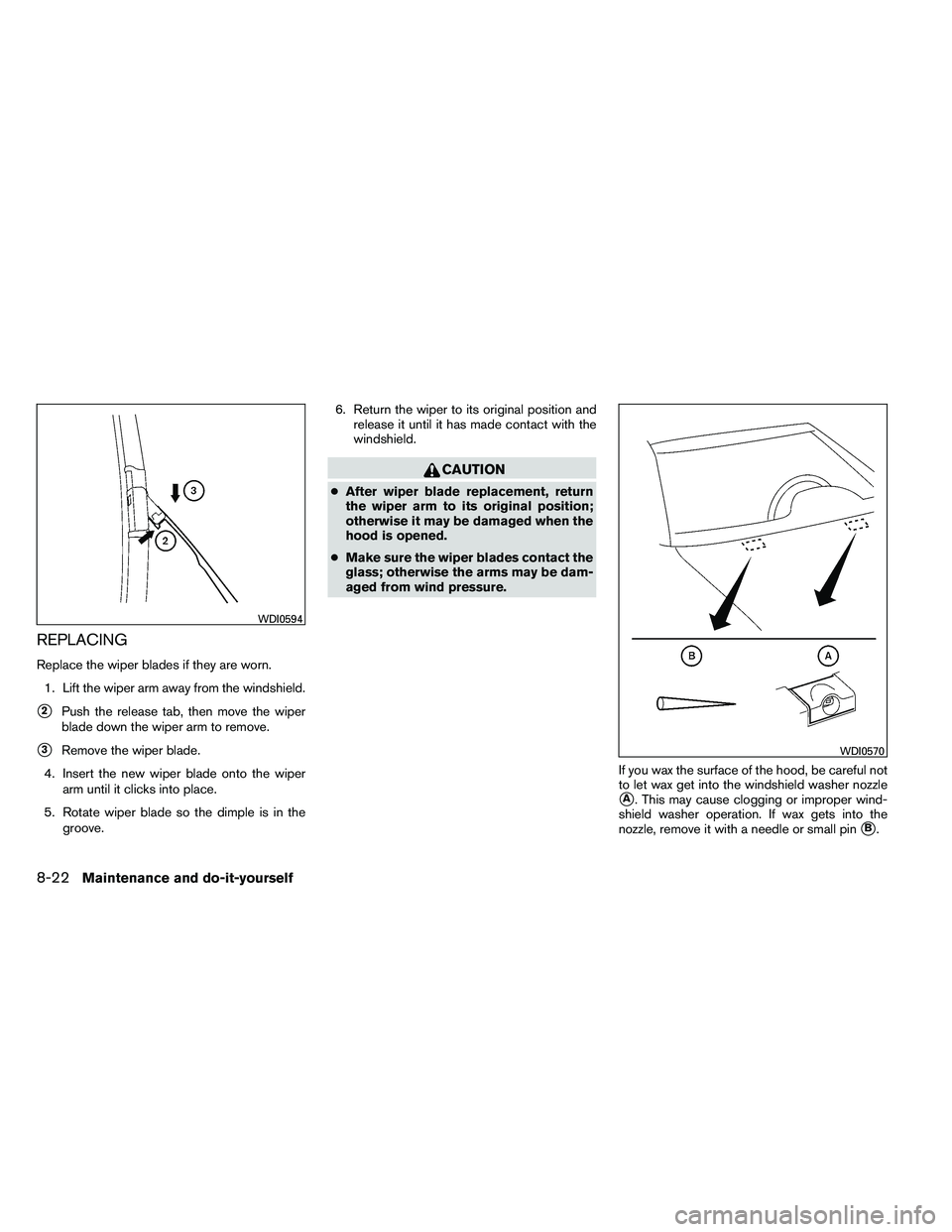 NISSAN ALTIMA 2012  Owners Manual REPLACING
Replace the wiper blades if they are worn.1. Lift the wiper arm away from the windshield.
2Push the release tab, then move the wiper
blade down the wiper arm to remove.
3Remove the wiper b