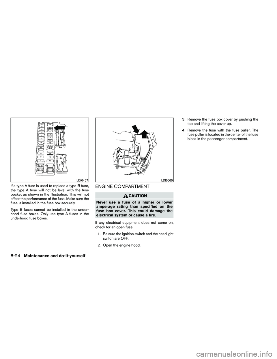 NISSAN ALTIMA 2012  Owners Manual If a type A fuse is used to replace a type B fuse,
the type A fuse will not be level with the fuse
pocket as shown in the illustration. This will not
affect the performance of the fuse. Make sure the
