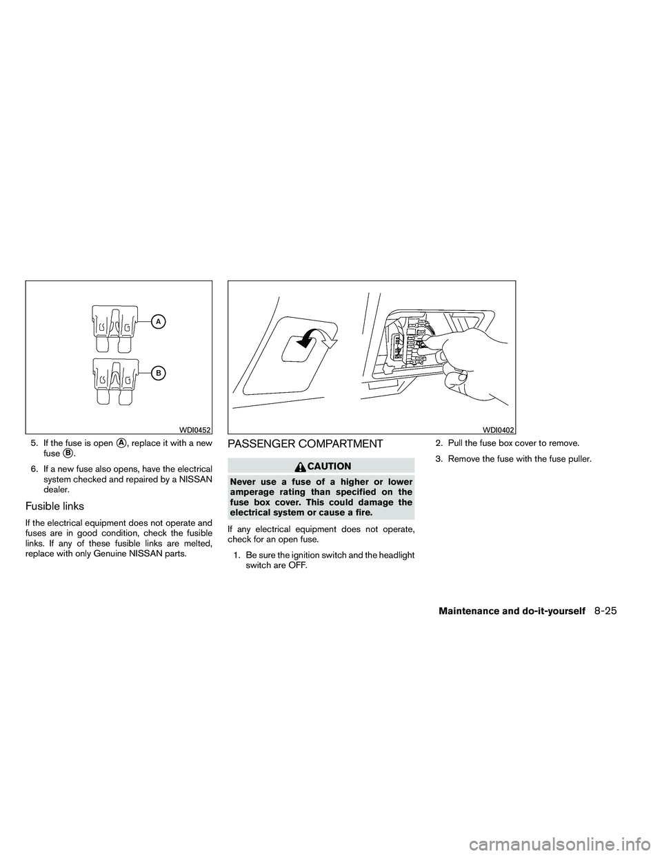 NISSAN ALTIMA 2012  Owners Manual 5. If the fuse is openA, replace it with a new
fuse
B.
6. If a new fuse also opens, have the electrical system checked and repaired by a NISSAN
dealer.
Fusible links
If the electrical equipment does