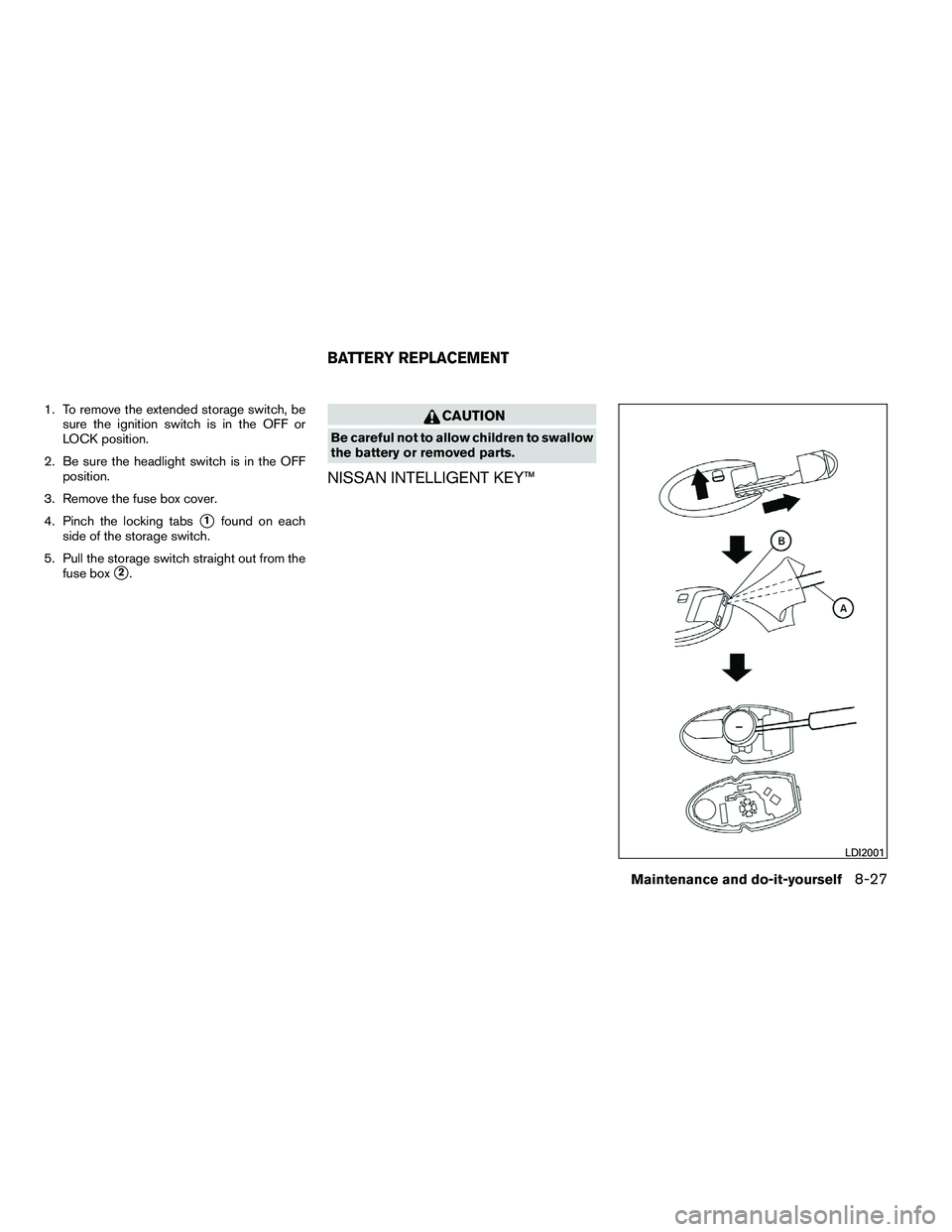 NISSAN ALTIMA 2012  Owners Manual 1. To remove the extended storage switch, besure the ignition switch is in the OFF or
LOCK position.
2. Be sure the headlight switch is in the OFF position.
3. Remove the fuse box cover.
4. Pinch the 