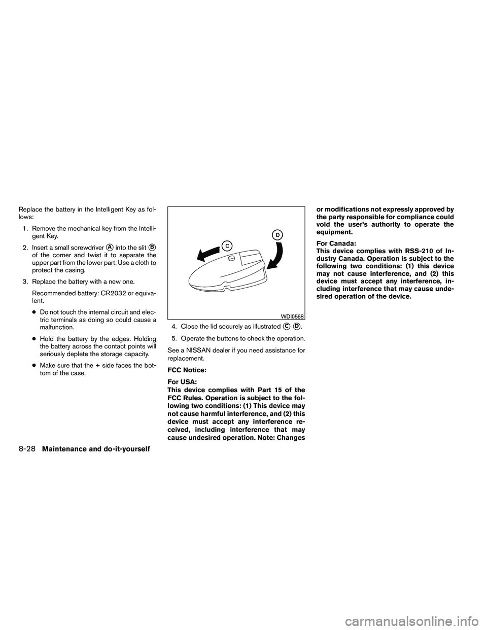 NISSAN ALTIMA 2012  Owners Manual Replace the battery in the Intelligent Key as fol-
lows:1. Remove the mechanical key from the Intelli- gent Key.
2. Insert a small screwdriver
Ainto the slitB
of the corner and twist it to separate 