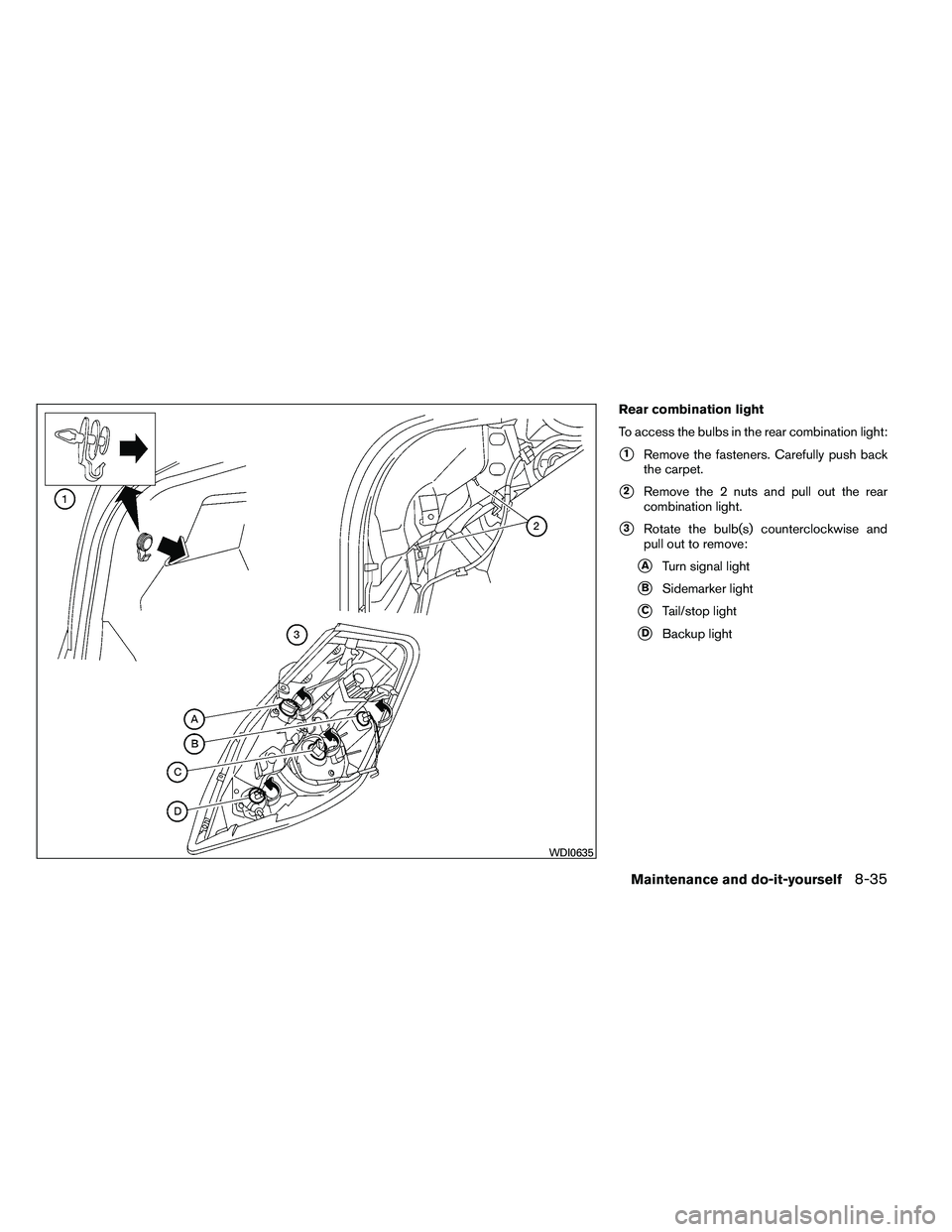 NISSAN ALTIMA 2012  Owners Manual Rear combination light
To access the bulbs in the rear combination light:
1Remove the fasteners. Carefully push back
the carpet.
2Remove the 2 nuts and pull out the rear
combination light.
3Rotate 