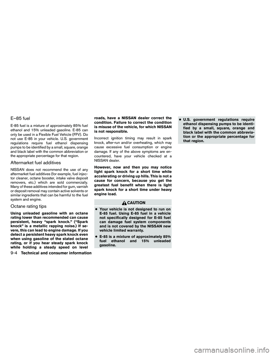 NISSAN ALTIMA 2012 Owners Manual E–85 fuel
E-85 fuel is a mixture of approximately 85% fuel
ethanol and 15% unleaded gasoline. E-85 can
only be used in a Flexible Fuel Vehicle (FFV) . Do
not use E-85 in your vehicle. U.S. governmen NISSAN ALTIMA 2012 Owners Manual E–85 fuel
E-85 fuel is a mixture of approximately 85% fuel
ethanol and 15% unleaded gasoline. E-85 can
only be used in a Flexible Fuel Vehicle (FFV) . Do
not use E-85 in your vehicle. U.S. governmen