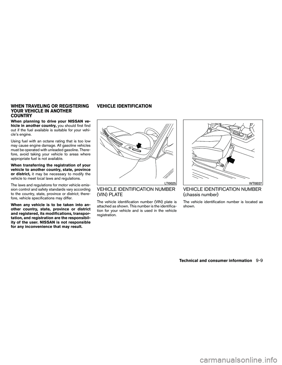 NISSAN ALTIMA 2012  Owners Manual When planning to drive your NISSAN ve-
hicle in another country,you should first find
out if the fuel available is suitable for your vehi-
cle’s engine.
Using fuel with an octane rating that is too 