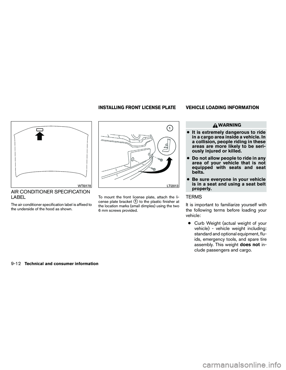 NISSAN ALTIMA 2012  Owners Manual AIR CONDITIONER SPECIFICATION
LABEL
The air conditioner specification label is affixed to
the underside of the hood as shown.To mount the front license plate, attach the li-
cense plate bracket1to th