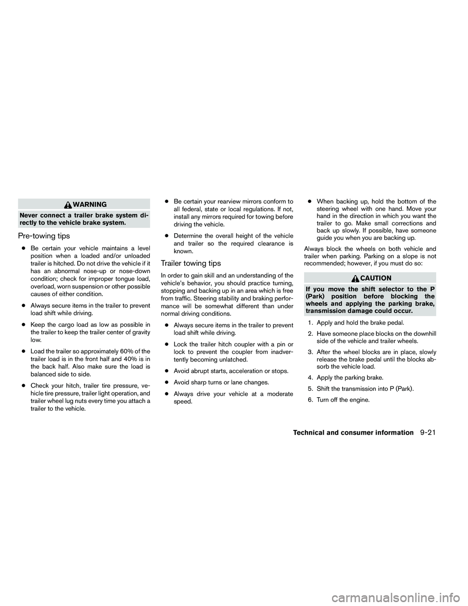 NISSAN ALTIMA 2012  Owners Manual WARNING
Never connect a trailer brake system di-
rectly to the vehicle brake system.
Pre-towing tips
●Be certain your vehicle maintains a level
position when a loaded and/or unloaded
trailer is hitc
