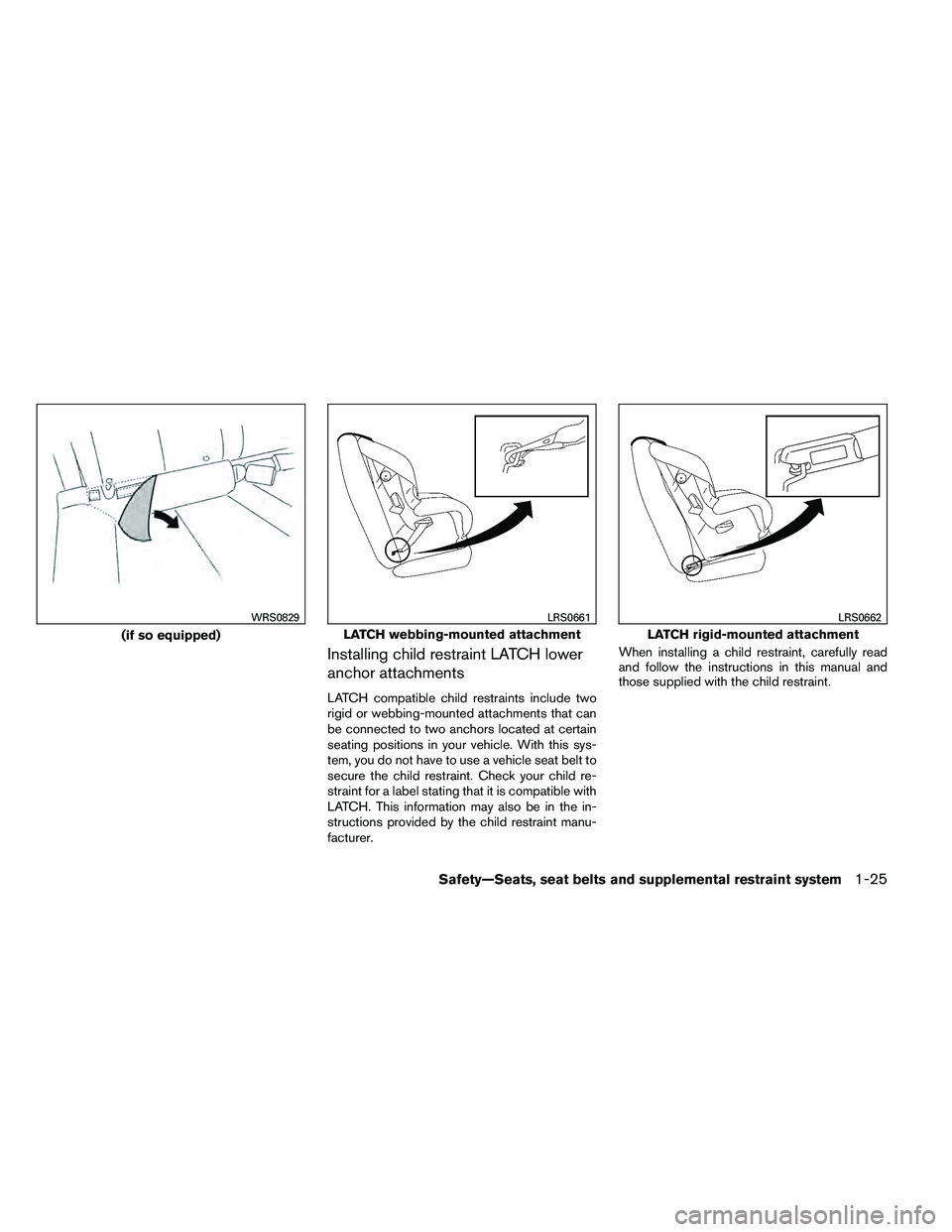 NISSAN ALTIMA 2012 Service Manual Installing child restraint LATCH lower
anchor attachments
LATCH compatible child restraints include two
rigid or webbing-mounted attachments that can
be connected to two anchors located at certain
sea NISSAN ALTIMA 2012 Service Manual Installing child restraint LATCH lower
anchor attachments
LATCH compatible child restraints include two
rigid or webbing-mounted attachments that can
be connected to two anchors located at certain
sea