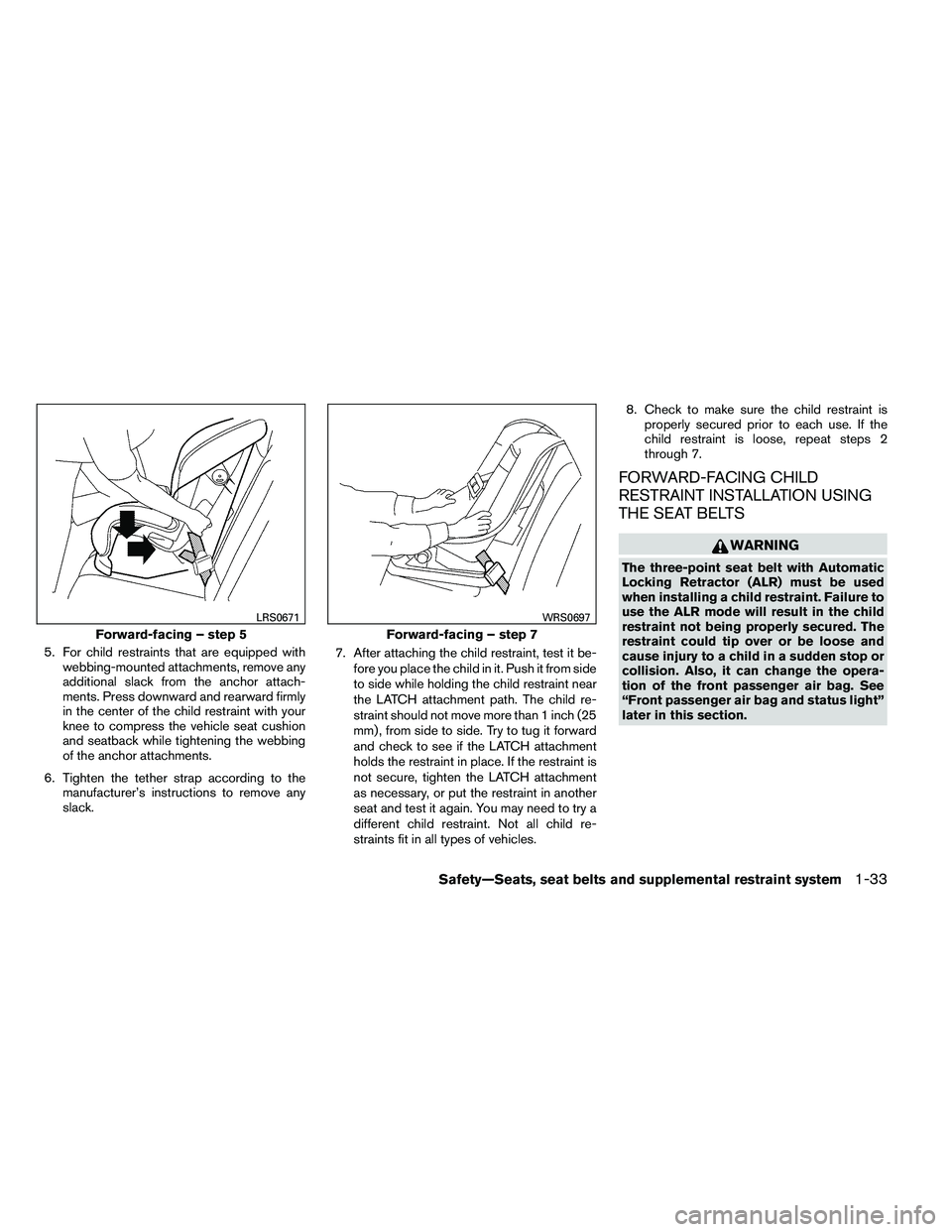 NISSAN ALTIMA 2012 Workshop Manual 5. For child restraints that are equipped withwebbing-mounted attachments, remove any
additional slack from the anchor attach-
ments. Press downward and rearward firmly
in the center of the child rest