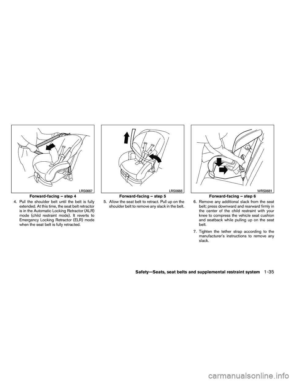 NISSAN ALTIMA 2012 Workshop Manual 4. Pull the shoulder belt until the belt is fullyextended. At this time, the seat belt retractor
is in the Automatic Locking Retractor (ALR)
mode (child restraint mode) . It reverts to
Emergency Locki