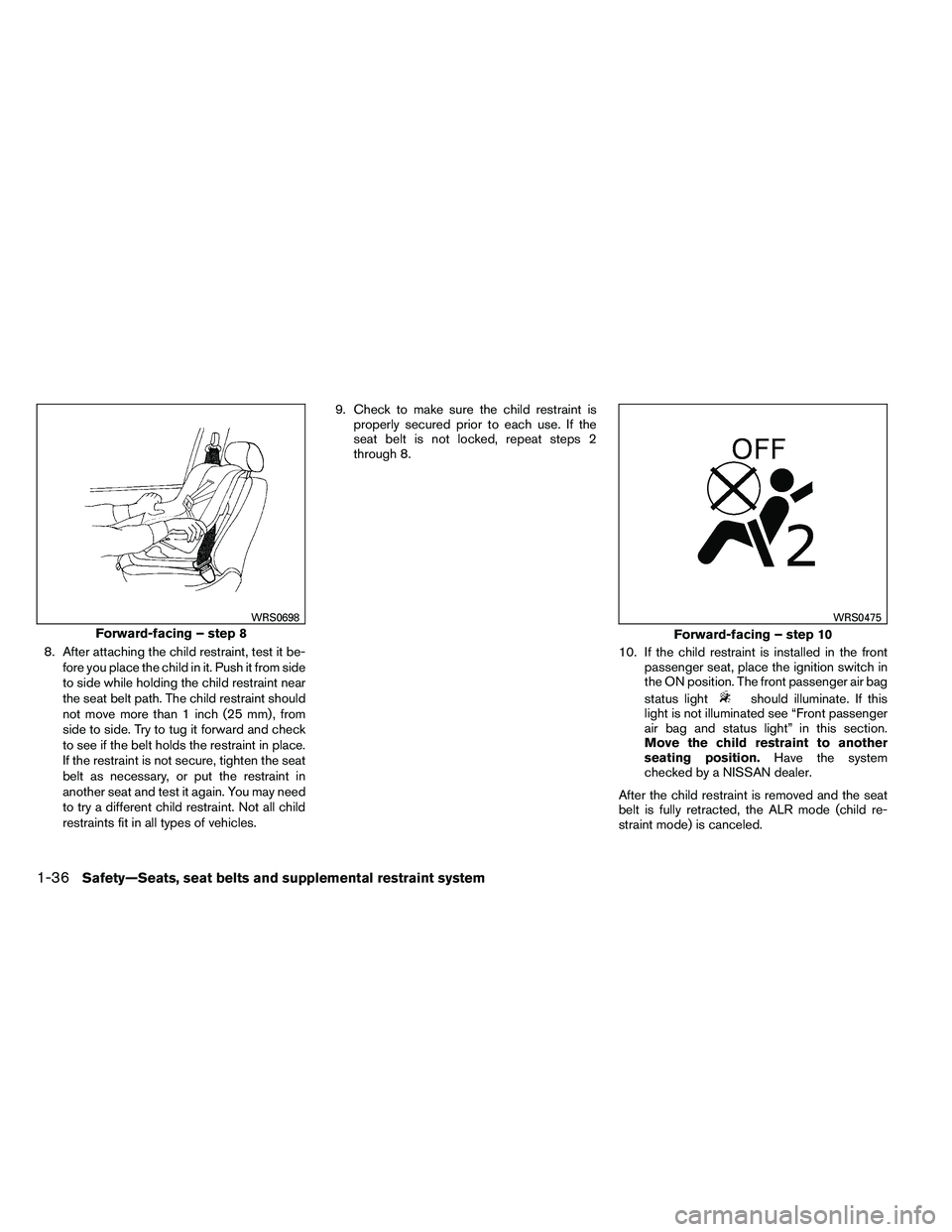 NISSAN ALTIMA 2012 Workshop Manual 8. After attaching the child restraint, test it be-fore you place the child in it. Push it from side
to side while holding the child restraint near
the seat belt path. The child restraint should
not m