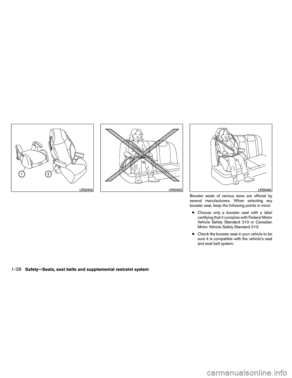 NISSAN ALTIMA 2012 Workshop Manual Booster seats of various sizes are offered by
several manufacturers. When selecting any
booster seat, keep the following points in mind:● Choose only a booster seat with a label
certifying that it c