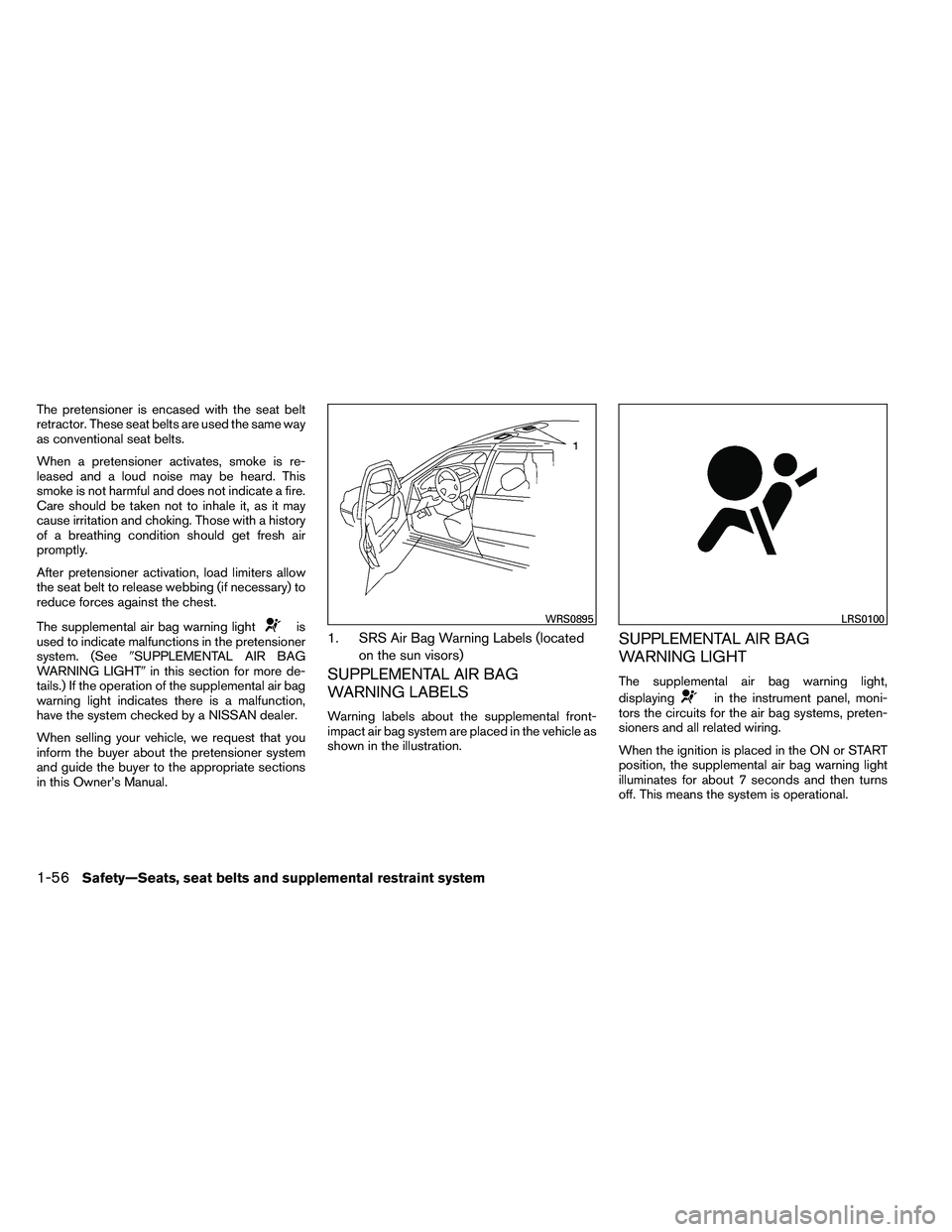 NISSAN ALTIMA 2012 Manual PDF The pretensioner is encased with the seat belt
retractor. These seat belts are used the same way
as conventional seat belts.
When a pretensioner activates, smoke is re-
leased and a loud noise may be 