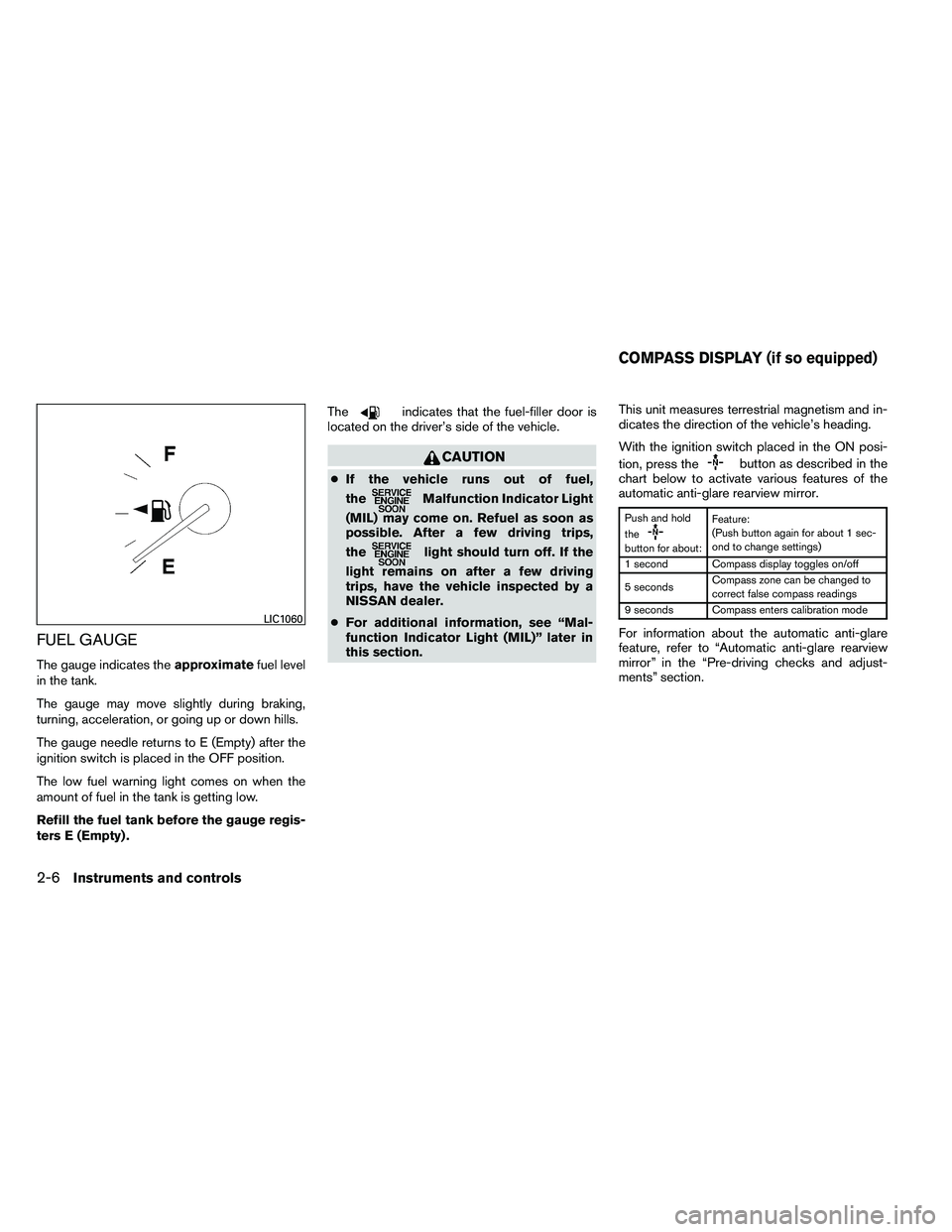 NISSAN ALTIMA 2012  Owners Manual FUEL GAUGE
The gauge indicates theapproximatefuel level
in the tank.
The gauge may move slightly during braking,
turning, acceleration, or going up or down hills.
The gauge needle returns to E (Empty)