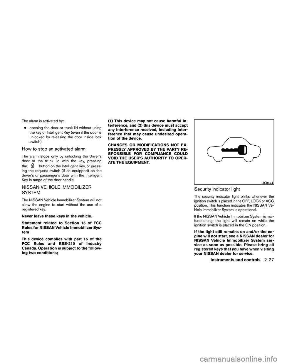 NISSAN ALTIMA 2011  Owners Manual The alarm is activated by:● opening the door or trunk lid without using
the key or Intelligent Key (even if the door is
unlocked by releasing the door inside lock
switch) .
How to stop an activated 