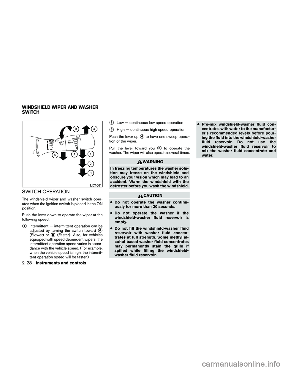 NISSAN ALTIMA 2011  Owners Manual SWITCH OPERATION
The windshield wiper and washer switch oper-
ates when the ignition switch is placed in the ON
position.
Push the lever down to operate the wiper at the
following speed:
1Intermitten