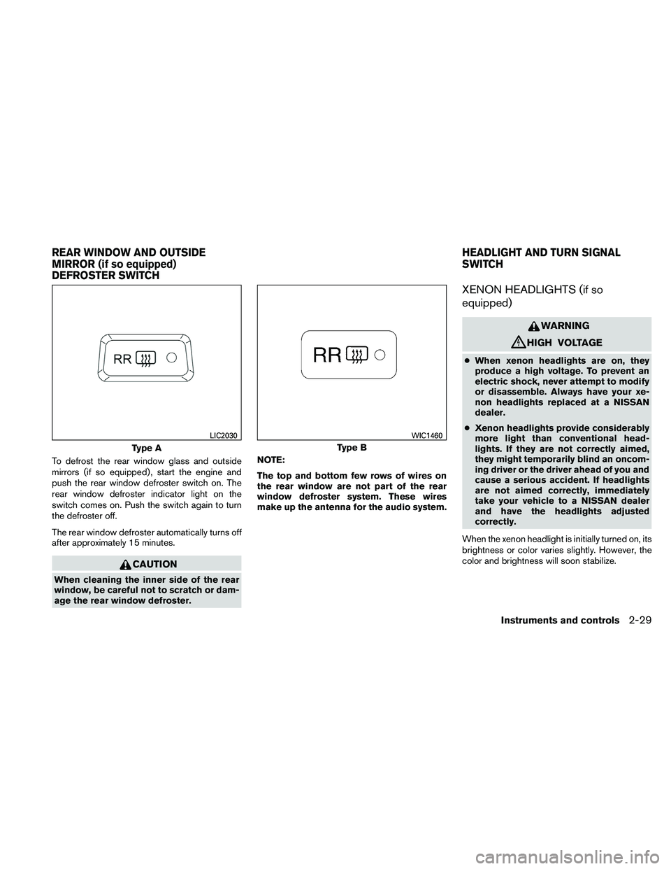 NISSAN ALTIMA 2011  Owners Manual To defrost the rear window glass and outside
mirrors (if so equipped) , start the engine and
push the rear window defroster switch on. The
rear window defroster indicator light on the
switch comes on.