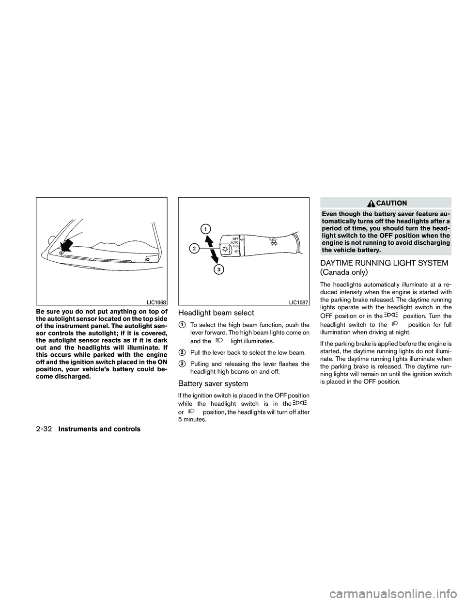 NISSAN ALTIMA 2011  Owners Manual Be sure you do not put anything on top of
the autolight sensor located on the top side
of the instrument panel. The autolight sen-
sor controls the autolight; if it is covered,
the autolight sensor re
