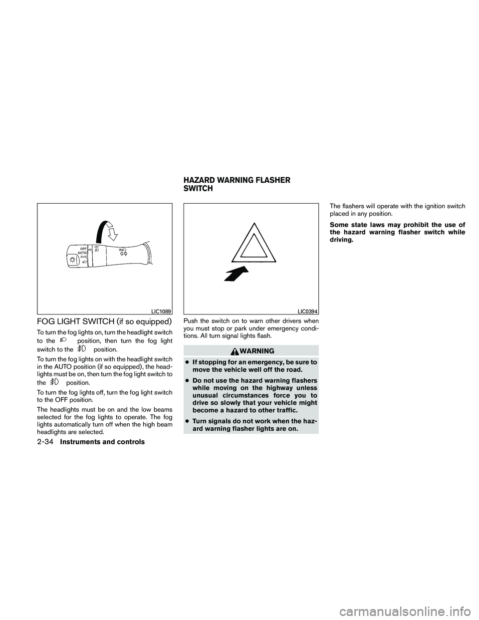 NISSAN ALTIMA 2011  Owners Manual FOG LIGHT SWITCH (if so equipped)
To turn the fog lights on, turn the headlight switch
to the 