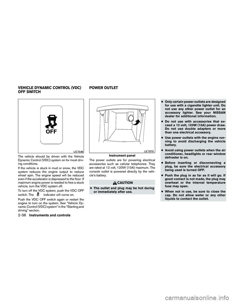 NISSAN ALTIMA 2011  Owners Manual The vehicle should be driven with the Vehicle
Dynamic Control (VDC) system on for most driv-
ing conditions.
If the vehicle is stuck in mud or snow, the VDC
system reduces the engine output to reduce
