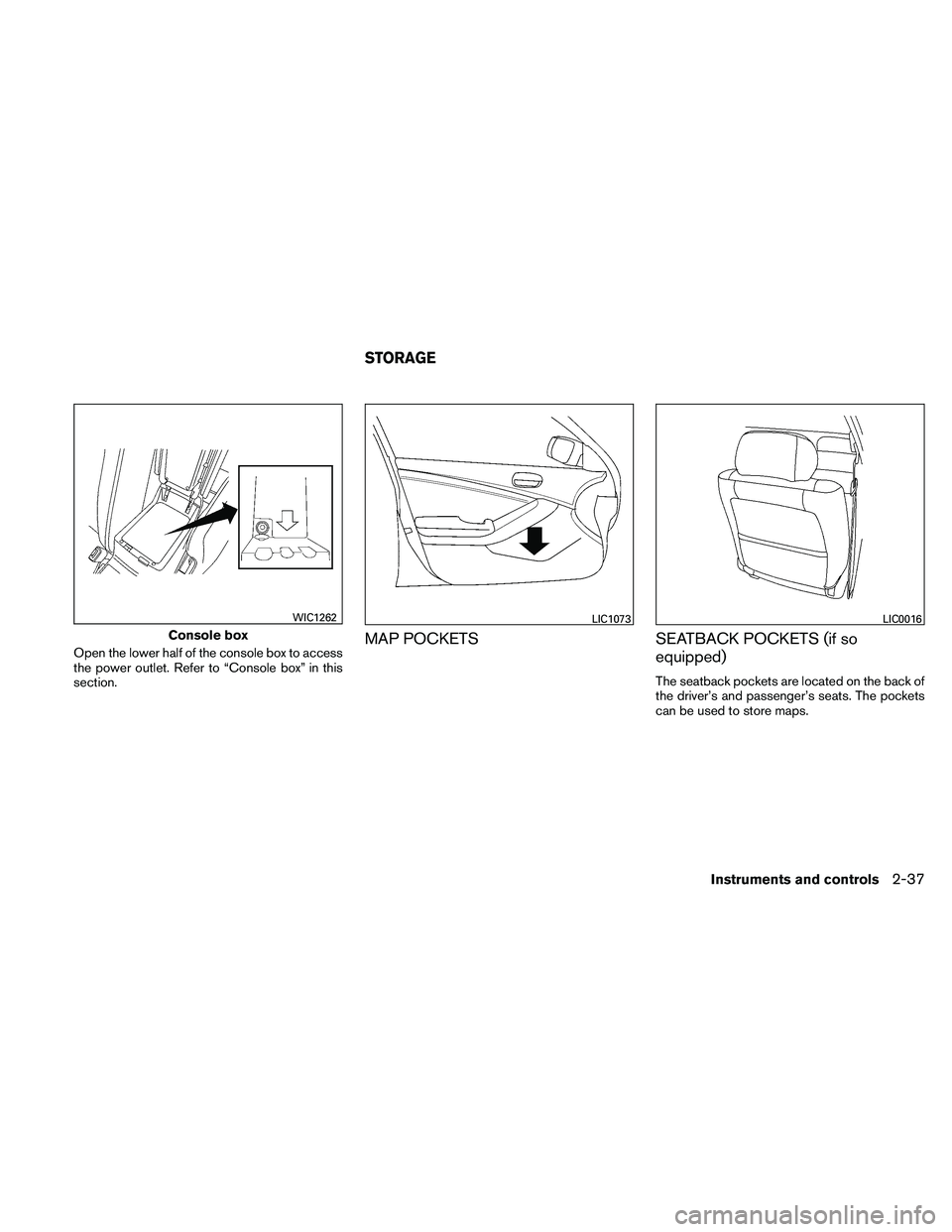 NISSAN ALTIMA 2011  Owners Manual Open the lower half of the console box to access
the power outlet. Refer to “Console box” in this
section.MAP POCKETSSEATBACK POCKETS (if so
equipped)
The seatback pockets are located on the back 