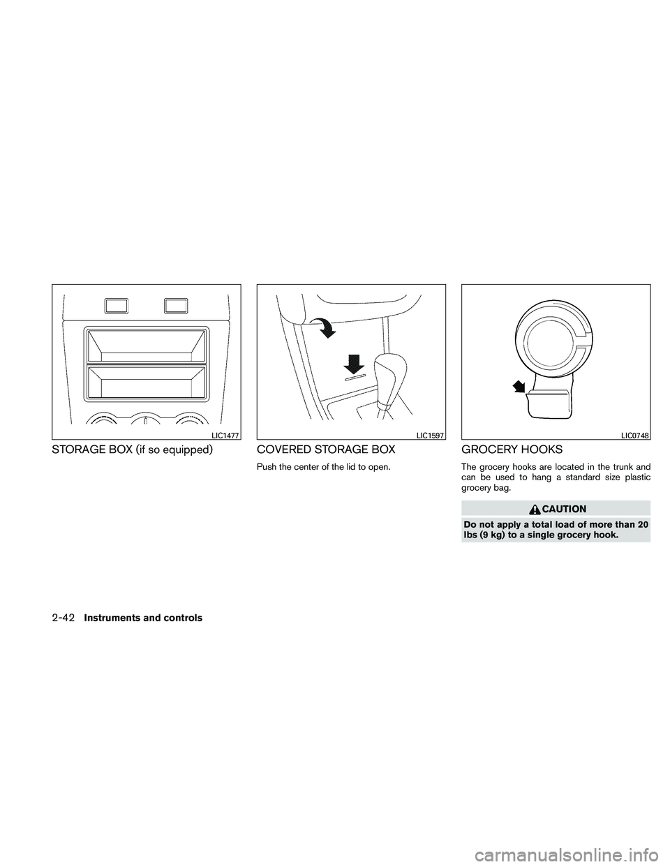 NISSAN ALTIMA 2011  Owners Manual STORAGE BOX (if so equipped) COVERED STORAGE BOX
Push the center of the lid to open.
GROCERY HOOKS
The grocery hooks are located in the trunk and
can be used to hang a standard size plastic
grocery ba