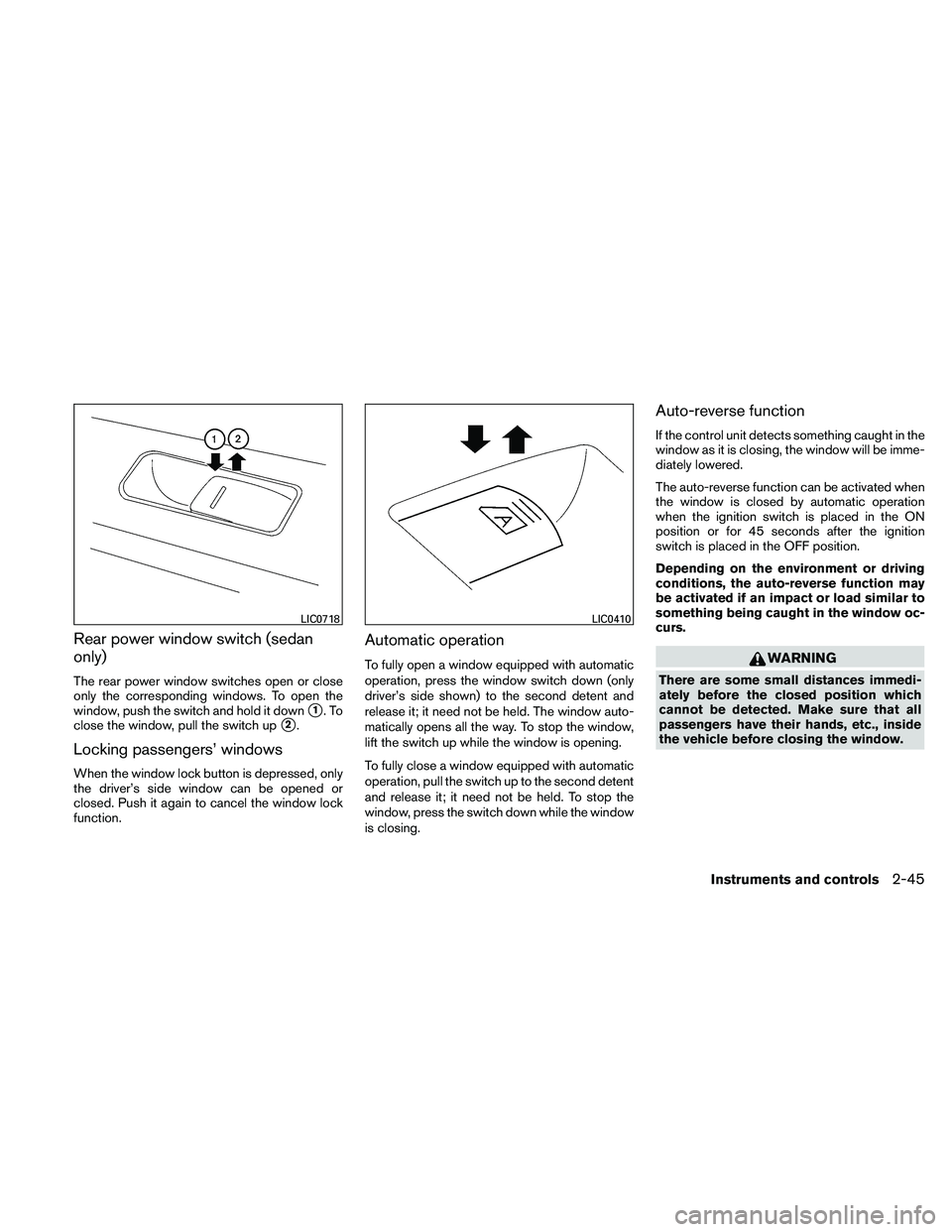 NISSAN ALTIMA 2011  Owners Manual Rear power window switch (sedan
only)
The rear power window switches open or close
only the corresponding windows. To open the
window, push the switch and hold it down
1.To
close the window, pull the