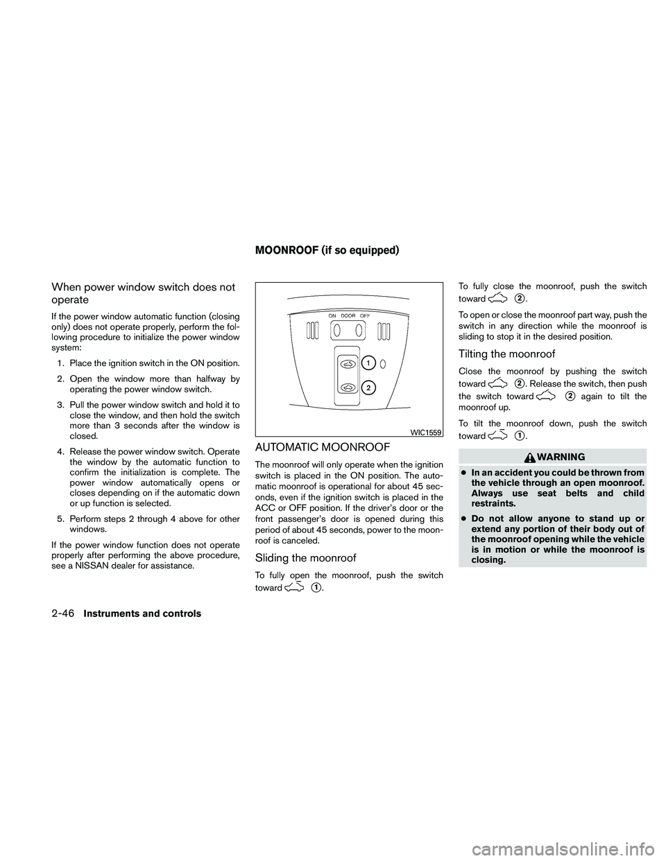NISSAN ALTIMA 2011  Owners Manual When power window switch does not
operate
If the power window automatic function (closing
only) does not operate properly, perform the fol-
lowing procedure to initialize the power window
system:1. Pl