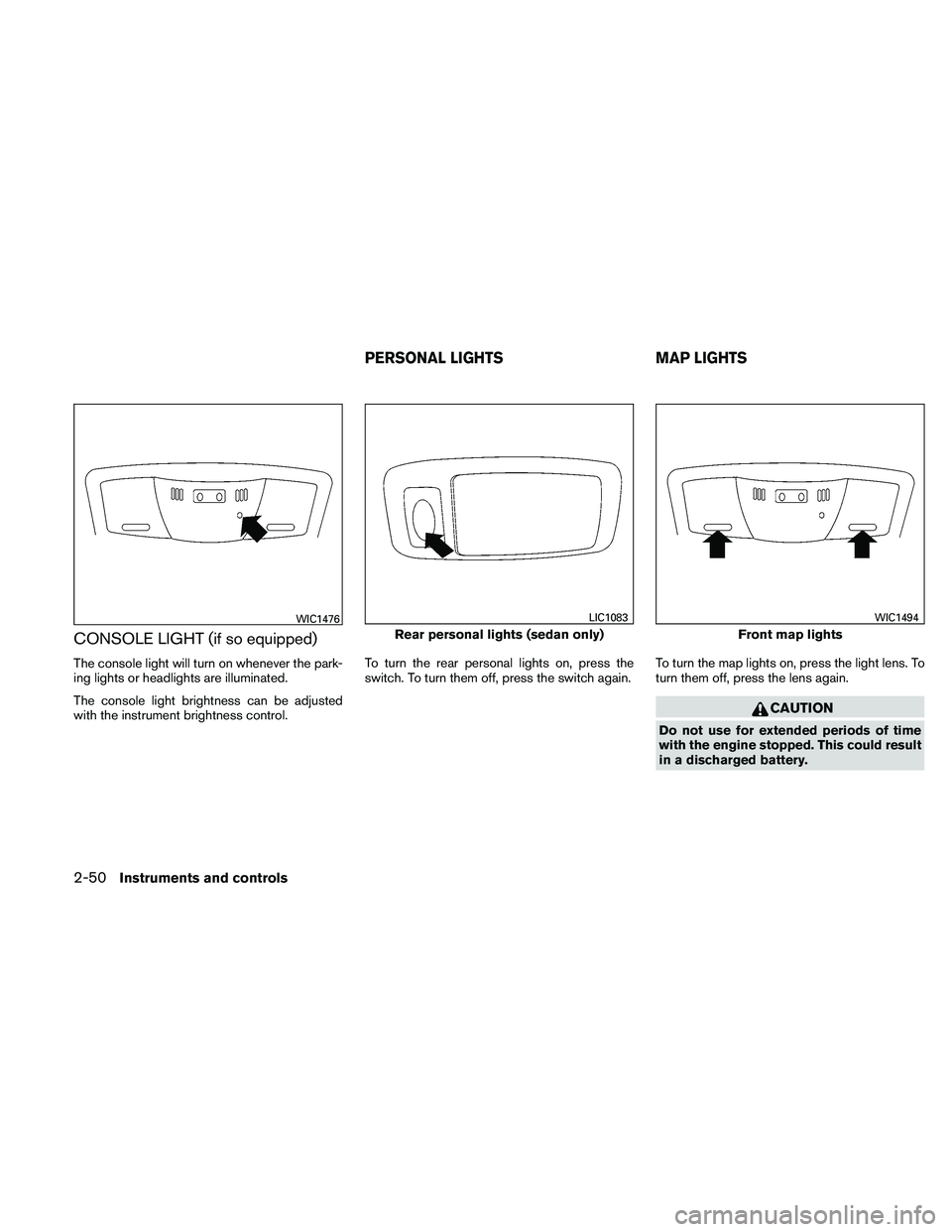 NISSAN ALTIMA 2011  Owners Manual CONSOLE LIGHT (if so equipped)
The console light will turn on whenever the park-
ing lights or headlights are illuminated.
The console light brightness can be adjusted
with the instrument brightness c