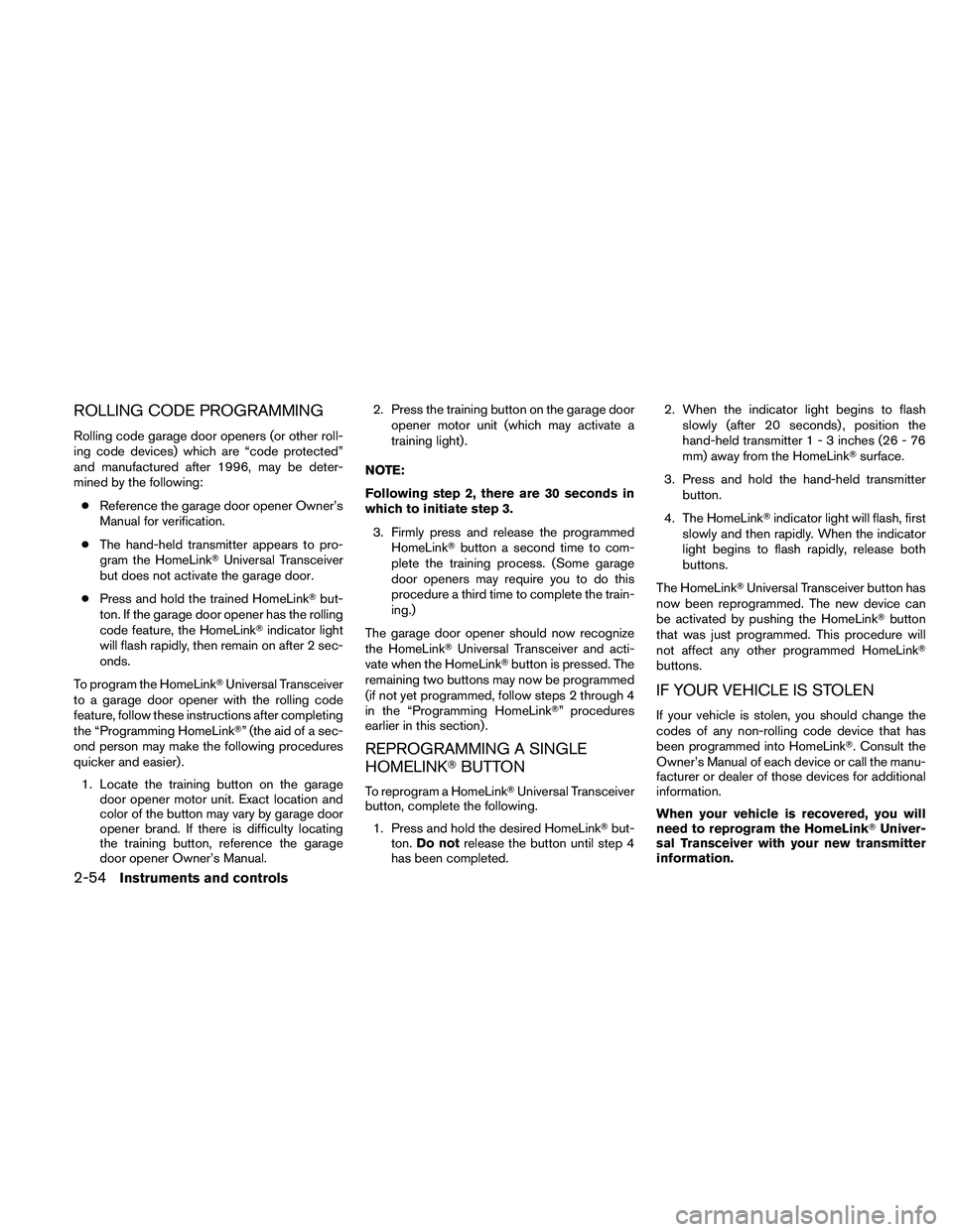 NISSAN ALTIMA 2011  Owners Manual ROLLING CODE PROGRAMMING
Rolling code garage door openers (or other roll-
ing code devices) which are “code protected”
and manufactured after 1996, may be deter-
mined by the following:● Referen