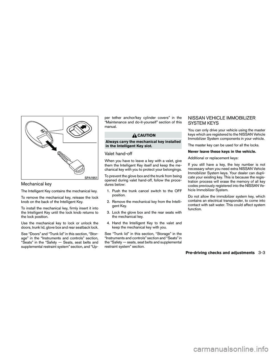 NISSAN ALTIMA 2011  Owners Manual Mechanical key
The Intelligent Key contains the mechanical key.
To remove the mechanical key, release the lock
knob on the back of the Intelligent Key.
To install the mechanical key, firmly insert it 