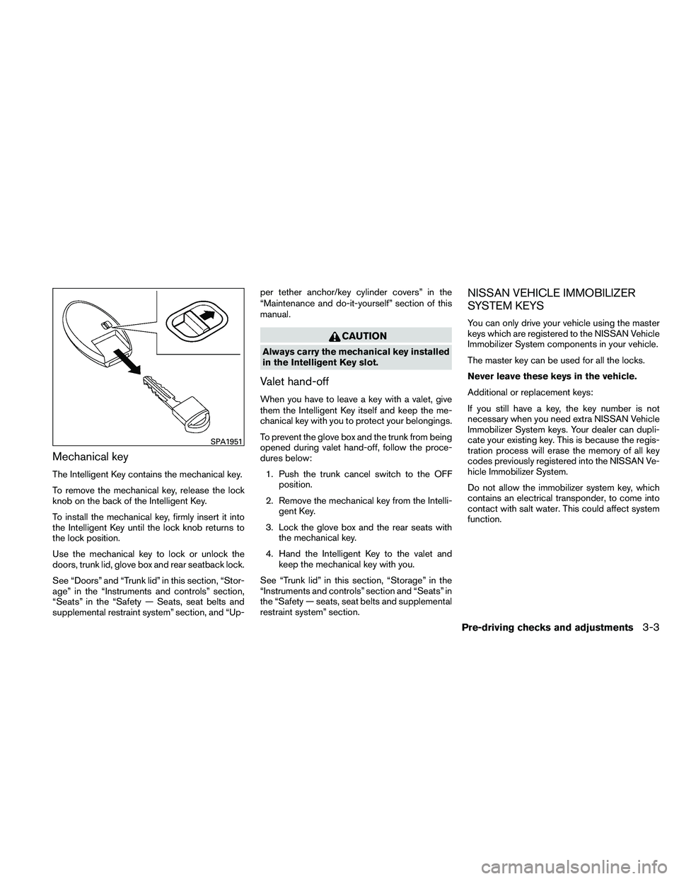 NISSAN ALTIMA 2011  Owners Manual Mechanical key
The Intelligent Key contains the mechanical key.
To remove the mechanical key, release the lock
knob on the back of the Intelligent Key.
To install the mechanical key, firmly insert it 