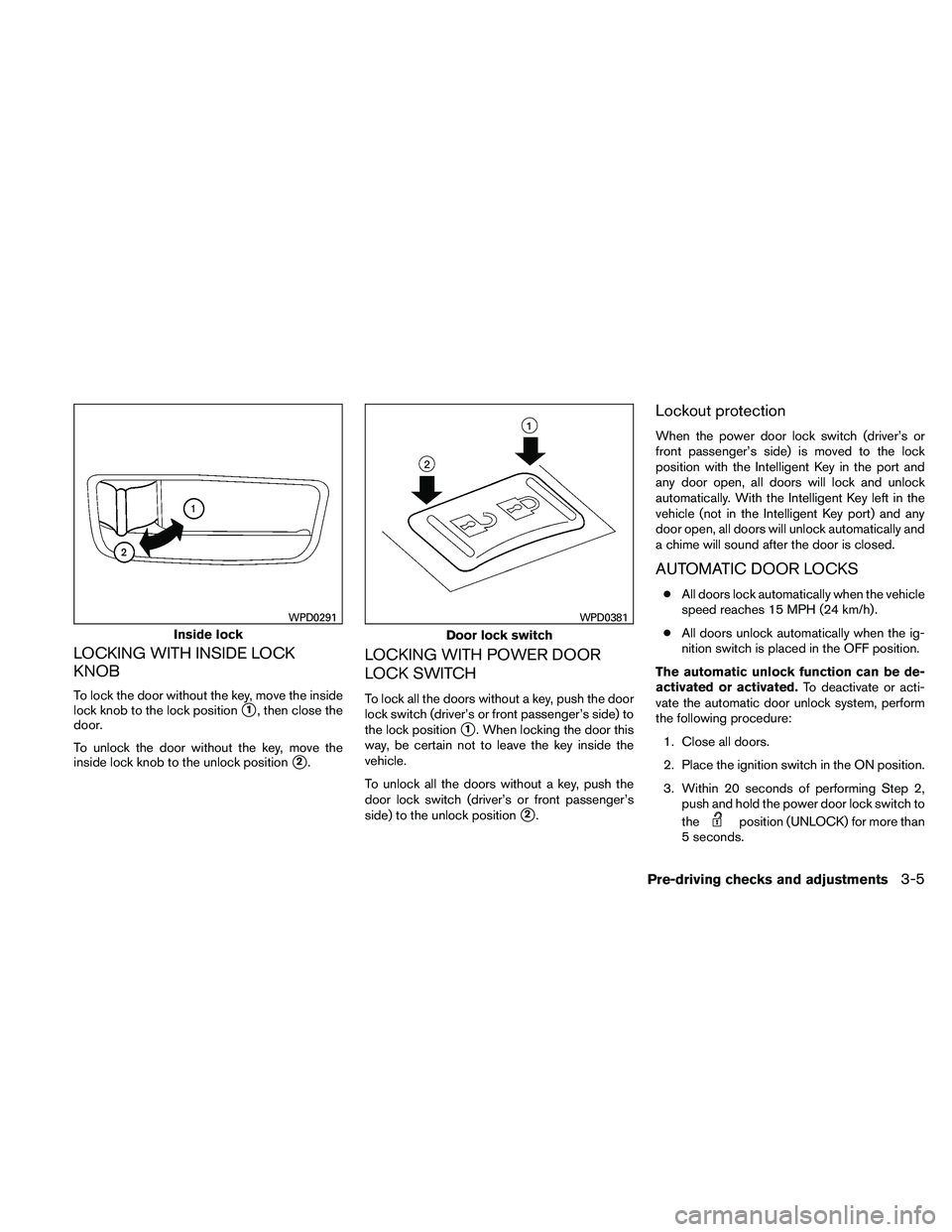 NISSAN ALTIMA 2011  Owners Manual LOCKING WITH INSIDE LOCK
KNOB
To lock the door without the key, move the inside
lock knob to the lock position
1, then close the
door.
To unlock the door without the key, move the
inside lock knob to