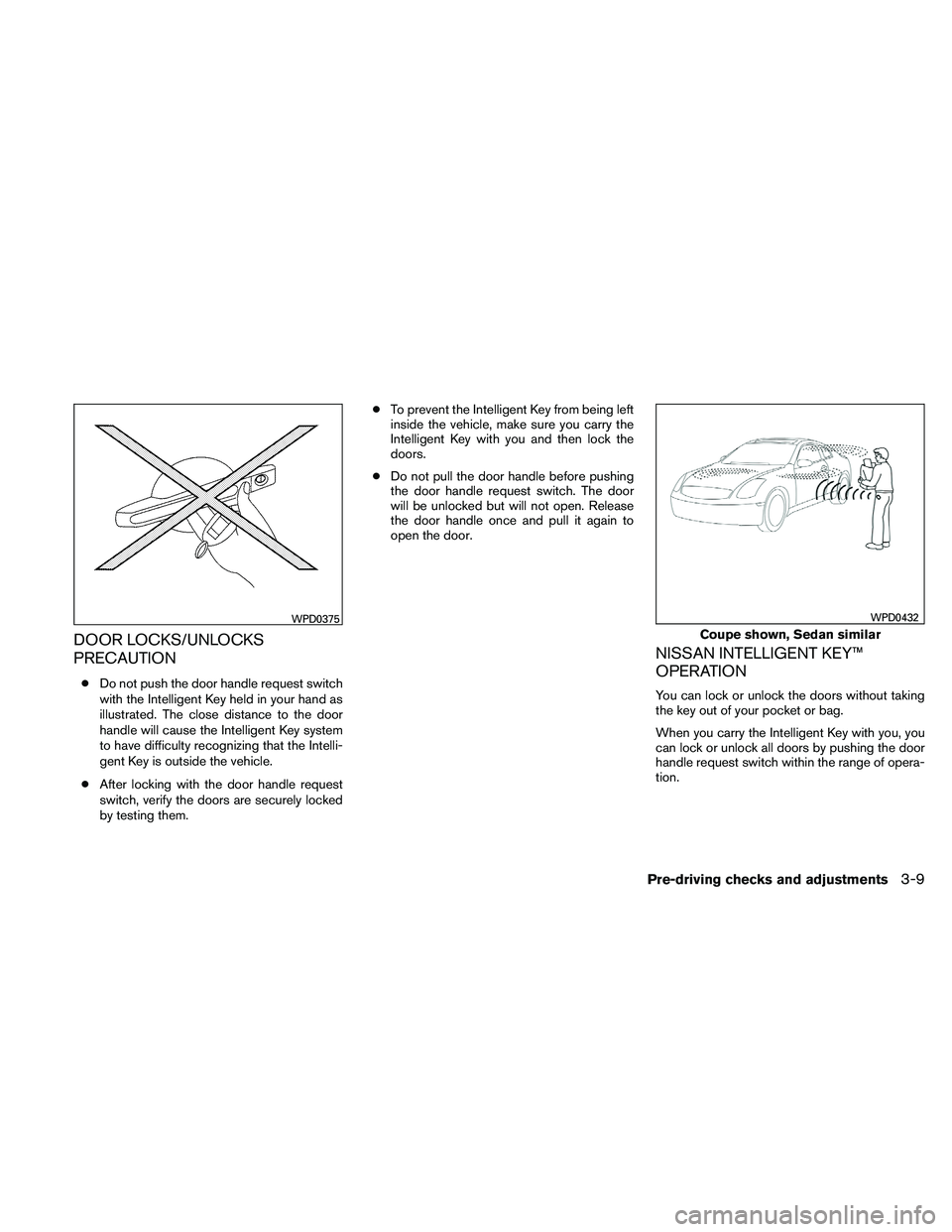 NISSAN ALTIMA 2011 Owners Manual DOOR LOCKS/UNLOCKS
PRECAUTION
●Do not push the door handle request switch
with the Intelligent Key held in your hand as
illustrated. The close distance to the door
handle will cause the Intelligent NISSAN ALTIMA 2011 Owners Manual DOOR LOCKS/UNLOCKS
PRECAUTION
●Do not push the door handle request switch
with the Intelligent Key held in your hand as
illustrated. The close distance to the door
handle will cause the Intelligent