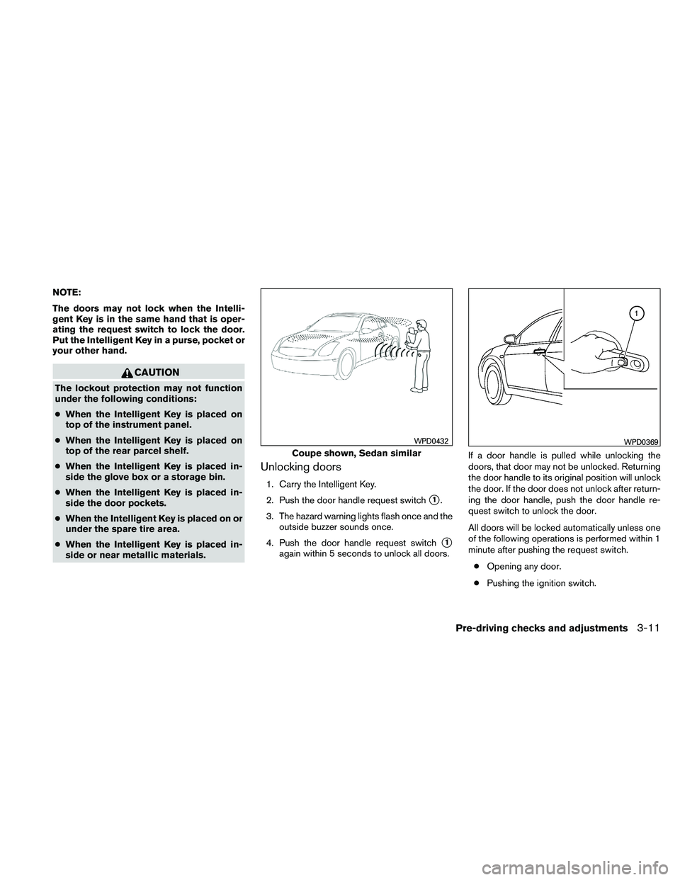NISSAN ALTIMA 2011 Owners Manual NOTE:
The doors may not lock when the Intelli-
gent Key is in the same hand that is oper-
ating the request switch to lock the door.
Put the Intelligent Key in a purse, pocket or
your other hand. NISSAN ALTIMA 2011 Owners Manual NOTE:
The doors may not lock when the Intelli-
gent Key is in the same hand that is oper-
ating the request switch to lock the door.
Put the Intelligent Key in a purse, pocket or
your other hand.