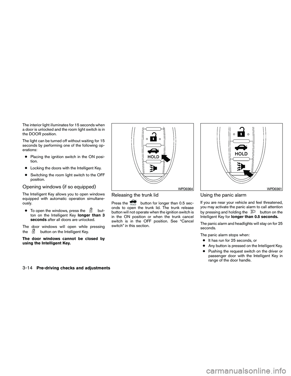NISSAN ALTIMA 2011 Owners Manual The interior light illuminates for 15 seconds when
a door is unlocked and the room light switch is in
the DOOR position.
The light can be turned off without waiting for 15
seconds by performing one of NISSAN ALTIMA 2011 Owners Manual The interior light illuminates for 15 seconds when
a door is unlocked and the room light switch is in
the DOOR position.
The light can be turned off without waiting for 15
seconds by performing one of