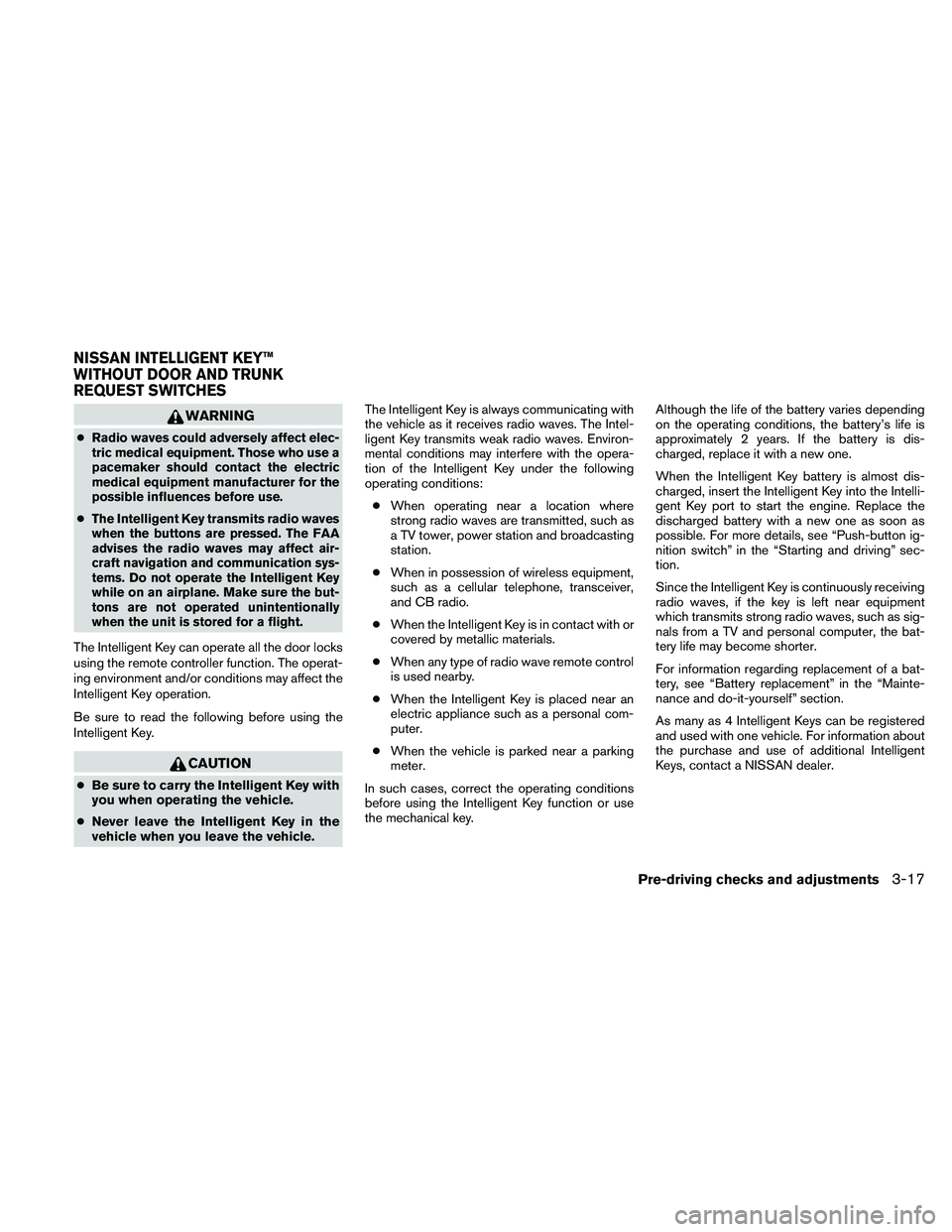 NISSAN ALTIMA 2011  Owners Manual WARNING
●Radio waves could adversely affect elec-
tric medical equipment. Those who use a
pacemaker should contact the electric
medical equipment manufacturer for the
possible influences before use.