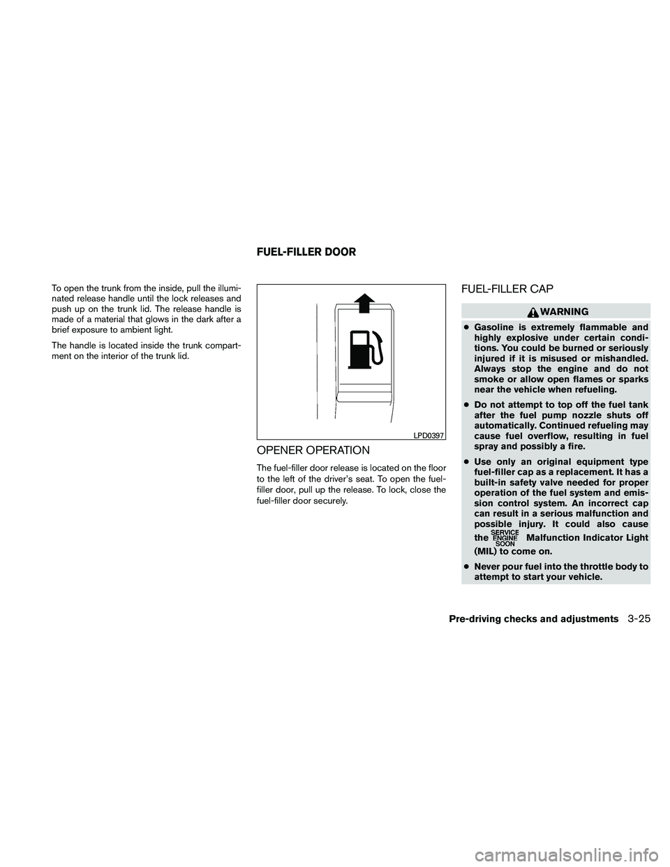 NISSAN ALTIMA 2011  Owners Manual To open the trunk from the inside, pull the illumi-
nated release handle until the lock releases and
push up on the trunk lid. The release handle is
made of a material that glows in the dark after a
b