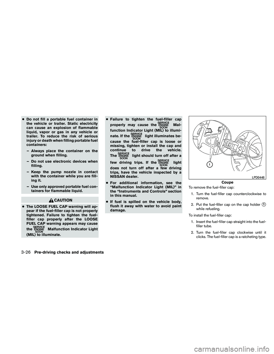 NISSAN ALTIMA 2011  Owners Manual ●Do not fill a portable fuel container in
the vehicle or trailer. Static electricity
can cause an explosion of flammable
liquid, vapor or gas in any vehicle or
trailer. To reduce the risk of serious
