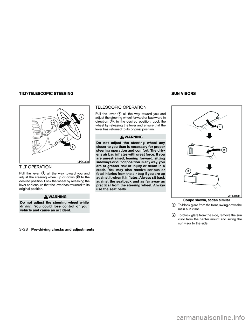 NISSAN ALTIMA 2011  Owners Manual TILT OPERATION
Pull the lever1all the way toward you and
adjust the steering wheel up or down
2to the
desired position. Lock the wheel by releasing the
lever and ensure that the lever has returned t