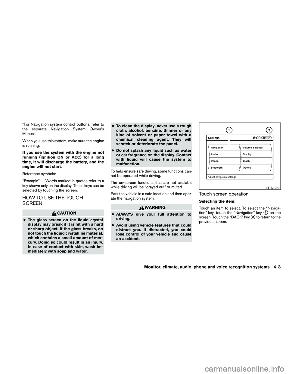 NISSAN ALTIMA 2011  Owners Manual *For Navigation system control buttons, refer to
the separate Navigation System Owner’s
Manual.
When you use this system, make sure the engine
is running.
If you use the system with the engine not
r