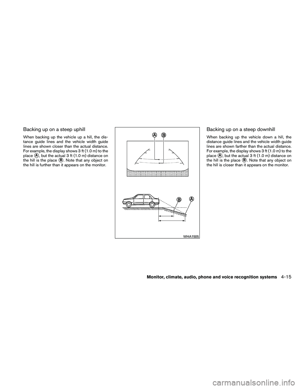 NISSAN ALTIMA 2011  Owners Manual Backing up on a steep uphill
When backing up the vehicle up a hill, the dis-
tance guide lines and the vehicle width guide
lines are shown closer than the actual distance.
For example, the display sho