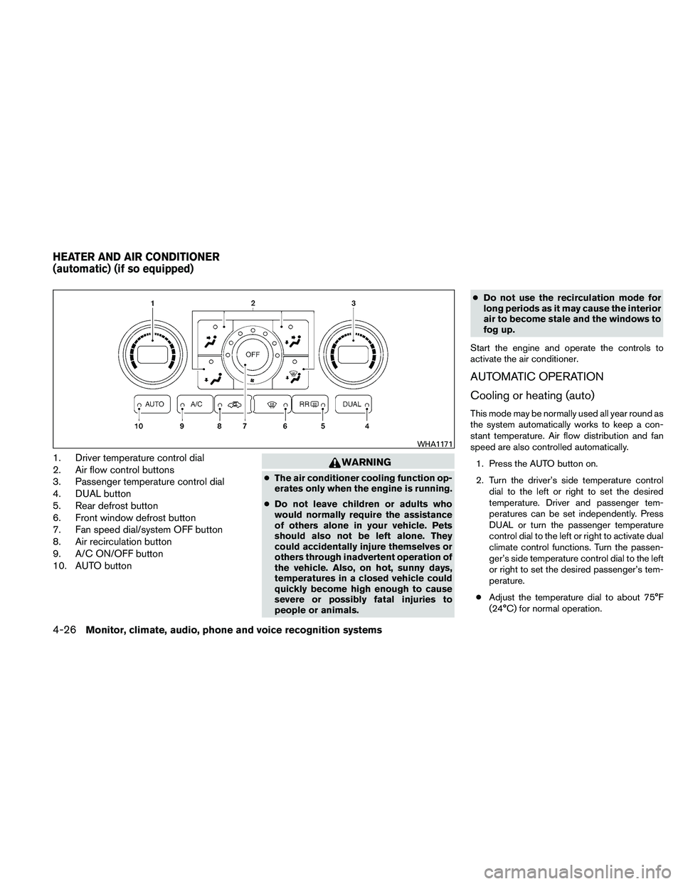 NISSAN ALTIMA 2011 Owners Manual 1. Driver temperature control dial
2. Air flow control buttons
3. Passenger temperature control dial
4. DUAL button
5. Rear defrost button
6. Front window defrost button
7. Fan speed dial/system OFF b NISSAN ALTIMA 2011 Owners Manual 1. Driver temperature control dial
2. Air flow control buttons
3. Passenger temperature control dial
4. DUAL button
5. Rear defrost button
6. Front window defrost button
7. Fan speed dial/system OFF b