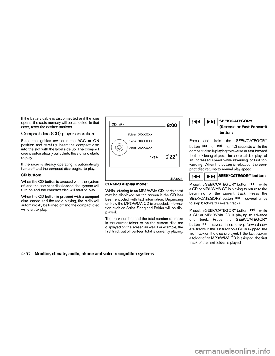 NISSAN ALTIMA 2011  Owners Manual If the battery cable is disconnected or if the fuse
opens, the radio memory will be canceled. In that
case, reset the desired stations.
Compact disc (CD) player operation
Place the ignition switch in 