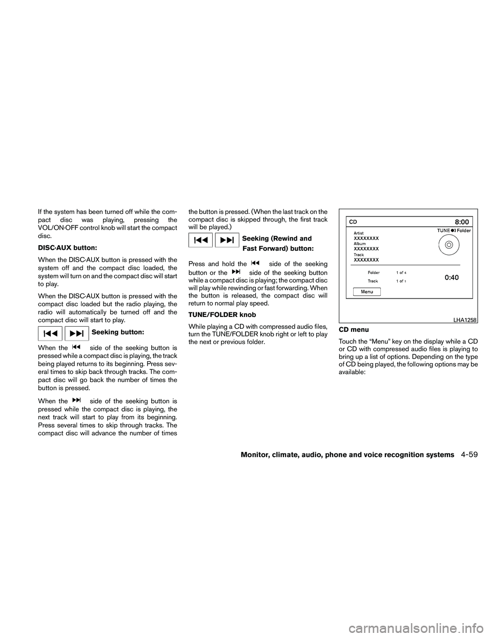 NISSAN ALTIMA 2011  Owners Manual If the system has been turned off while the com-
pact disc was playing, pressing the
VOL/ON·OFF control knob will start the compact
disc.
DISC·AUX button:
When the DISC·AUX button is pressed with t