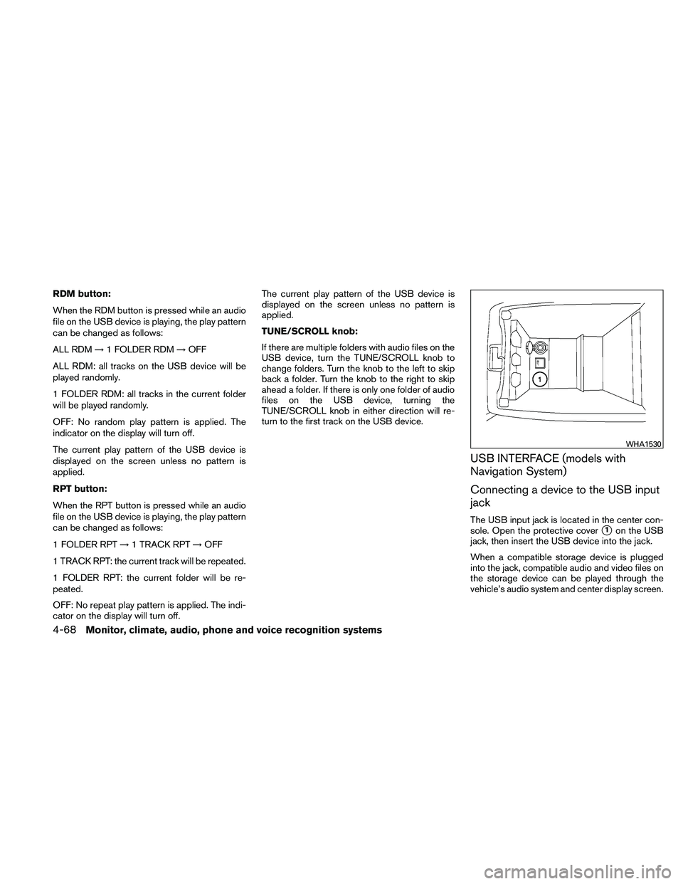 NISSAN ALTIMA 2011  Owners Manual RDM button:
When the RDM button is pressed while an audio
file on the USB device is playing, the play pattern
can be changed as follows:
ALL RDM→1 FOLDER RDM →OFF
ALL RDM: all tracks on the USB de