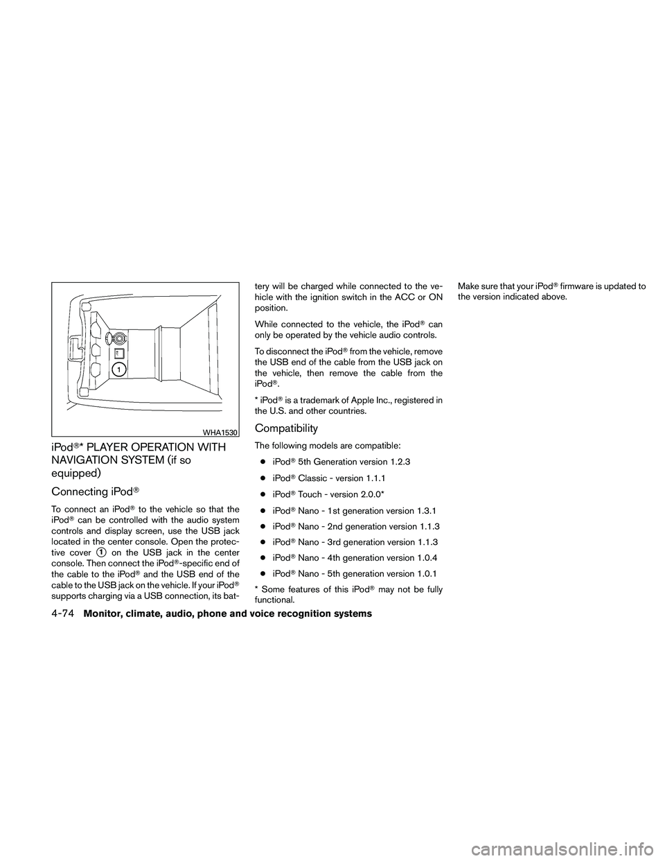 NISSAN ALTIMA 2011  Owners Manual iPod* PLAYER OPERATION WITH
NAVIGATION SYSTEM (if so
equipped)
Connecting iPod
To connect an iPodto the vehicle so that the
iPod can be controlled with the audio system
controls and display screen